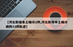 河北新增确诊病例2例,无症状感染者326例，河北确诊病例最新消息