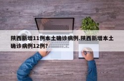 陕西新增11例本土确诊病例（陕西出现一例本土病例）