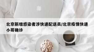 北京新增感染者涉快递配送员（疫情最新消息今天北京新增病例）